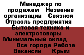 Менеджер по продажам › Название организации ­ Связной › Отрасль предприятия ­ Бытовая техника и электротовары › Минимальный оклад ­ 21 000 - Все города Работа » Вакансии   . Крым,Саки